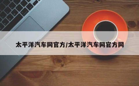 太平洋汽车网官方/太平洋汽车网官方网