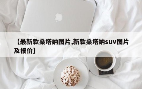 【最新款桑塔纳图片,新款桑塔纳suv图片及报价】