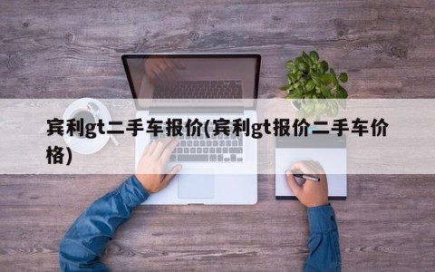 宾利gt二手车报价(宾利gt报价二手车价格)